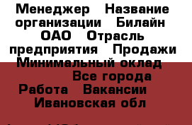 Менеджер › Название организации ­ Билайн, ОАО › Отрасль предприятия ­ Продажи › Минимальный оклад ­ 25 500 - Все города Работа » Вакансии   . Ивановская обл.